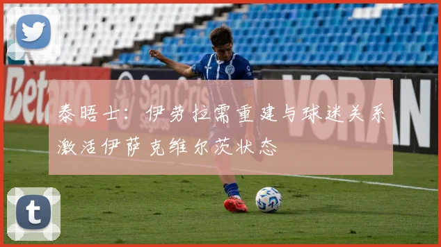泰晤士：伊劳拉需重建与球迷关系激活伊萨克维尔茨状态