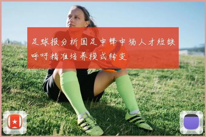 足球报分析国足中锋中场人才短缺呼吁精准培养模式转变