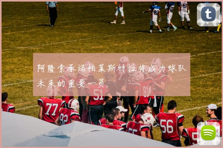 阿隆索承诺帕莱斯特拉将成为球队未来的重要一员