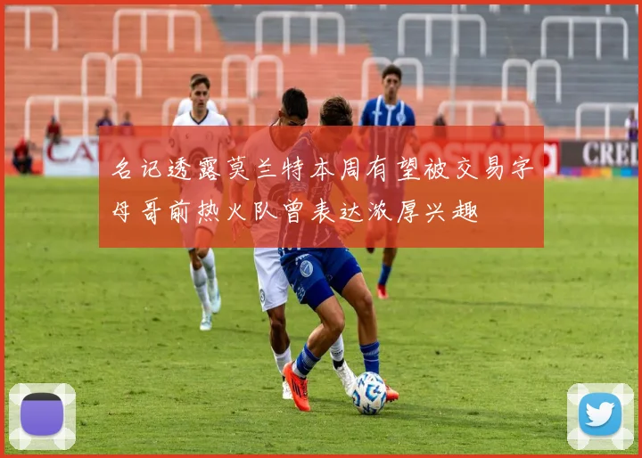 名记透露莫兰特本周有望被交易字母哥前热火队曾表达浓厚兴趣