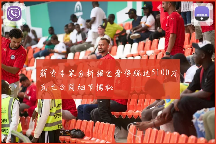 薪资专家分析掘金奢侈税达5100万瓦兰合同细节揭秘