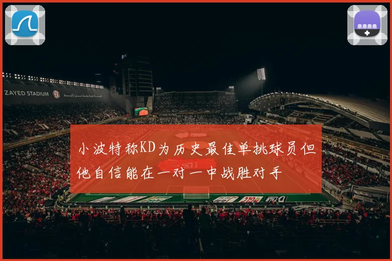 小波特称KD为历史最佳单挑球员但他自信能在一对一中战胜对手